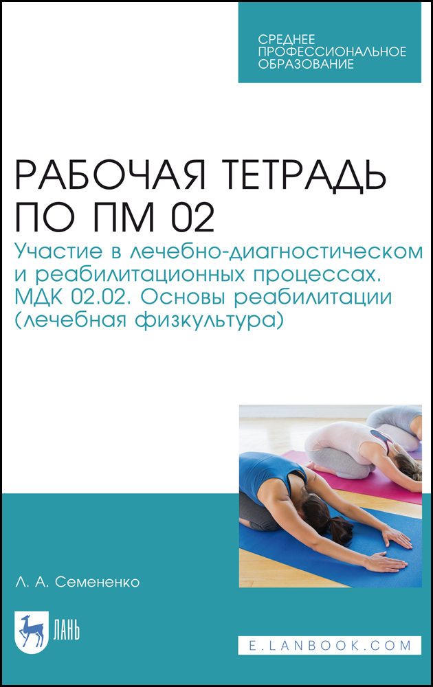 Обложка книги «Рабочая тетрадь по ПМ 02. Участие в лечебно-диагностическом и реабилитационных процессах. МДК 02.02. Основы реабилитации (лечебная физкультура)»