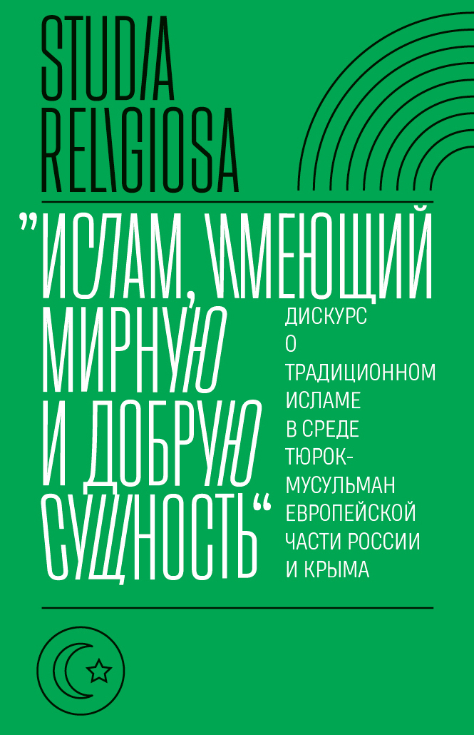 Обложка книги ««Ислам, имеющий мирную и добрую сущность». Дискурс о традиционном исламе в среде тюрок-мусульман европейской части России и Крыма»