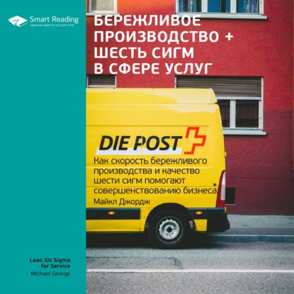 Обложка книги «Ключевые идеи книги: Бережливое производство + шесть сигм в сфере услуг. Как скорость бережливого производства и качество шести сигм помогают совершенствованию бизнеса. Майкл Джордж»