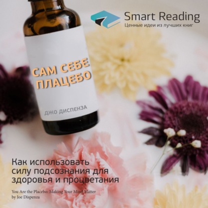 Обложка книги «Ключевые идеи книги: Сам себе плацебо. Как использовать силу подсознания для здоровья и процветания. Джо Диспенза»