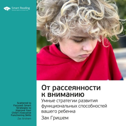 Обложка книги «Ключевые идеи книги: От рассеянности к вниманию. Умные стратегии развития функциональных способностей вашего ребенка. Зак Гришем»
