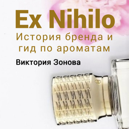 Обложка книги «Ex Nihilo. Гид по ароматам и история бренда»