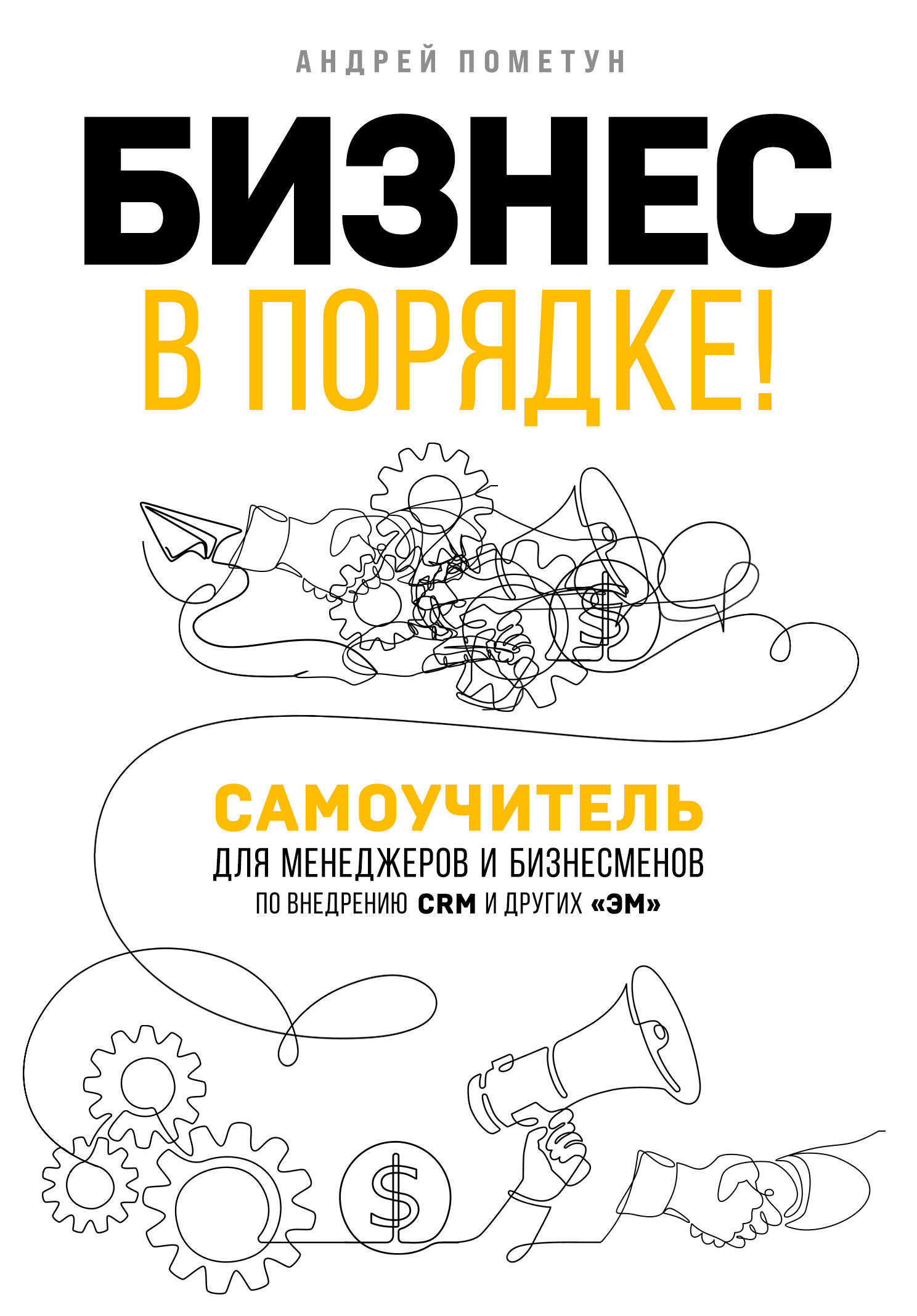 Обложка книги «Бизнес в порядке! Самоучитель для менеджеров и бизнесменов по внедрению CRM и других «эм»»