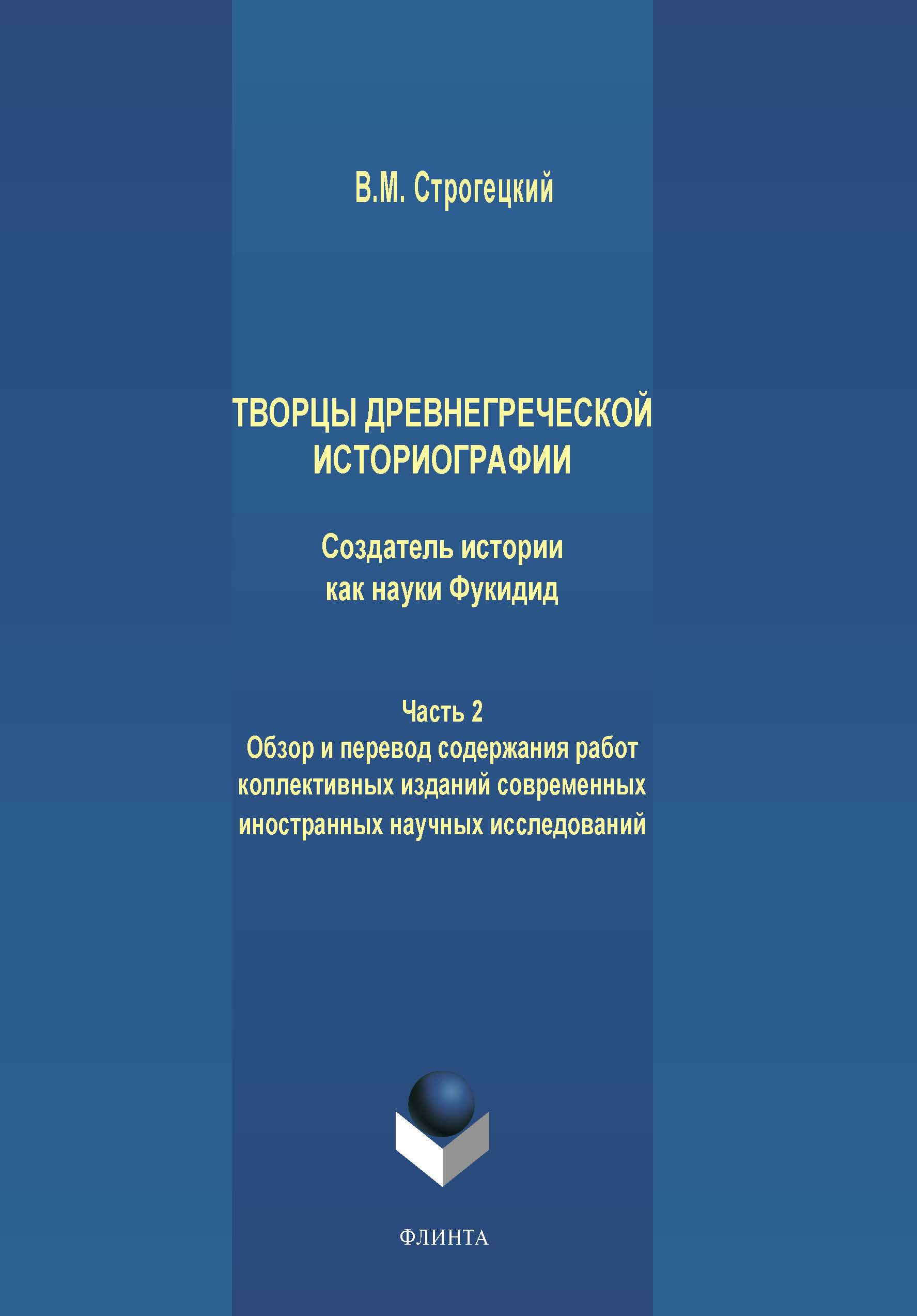 Обложка книги «Творцы древнегреческой историографии. Создатель истории как науки Фукидид. Часть 2. Обзор и перевод содержания работ коллективных изданий современных иностранных научных исследований»