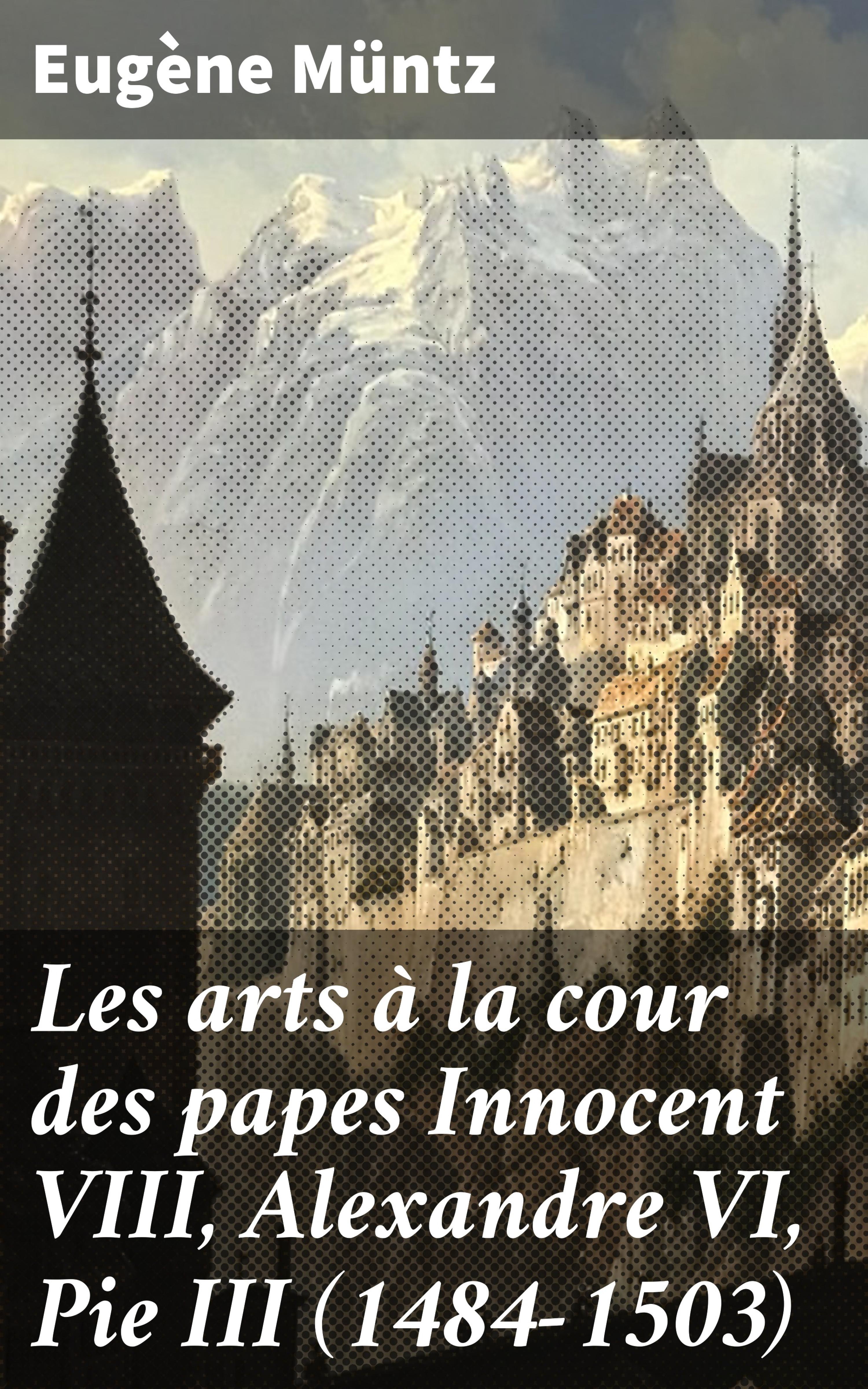 Обложка книги «Les arts à la cour des papes Innocent VIII, Alexandre VI, Pie III (1484-1503)»