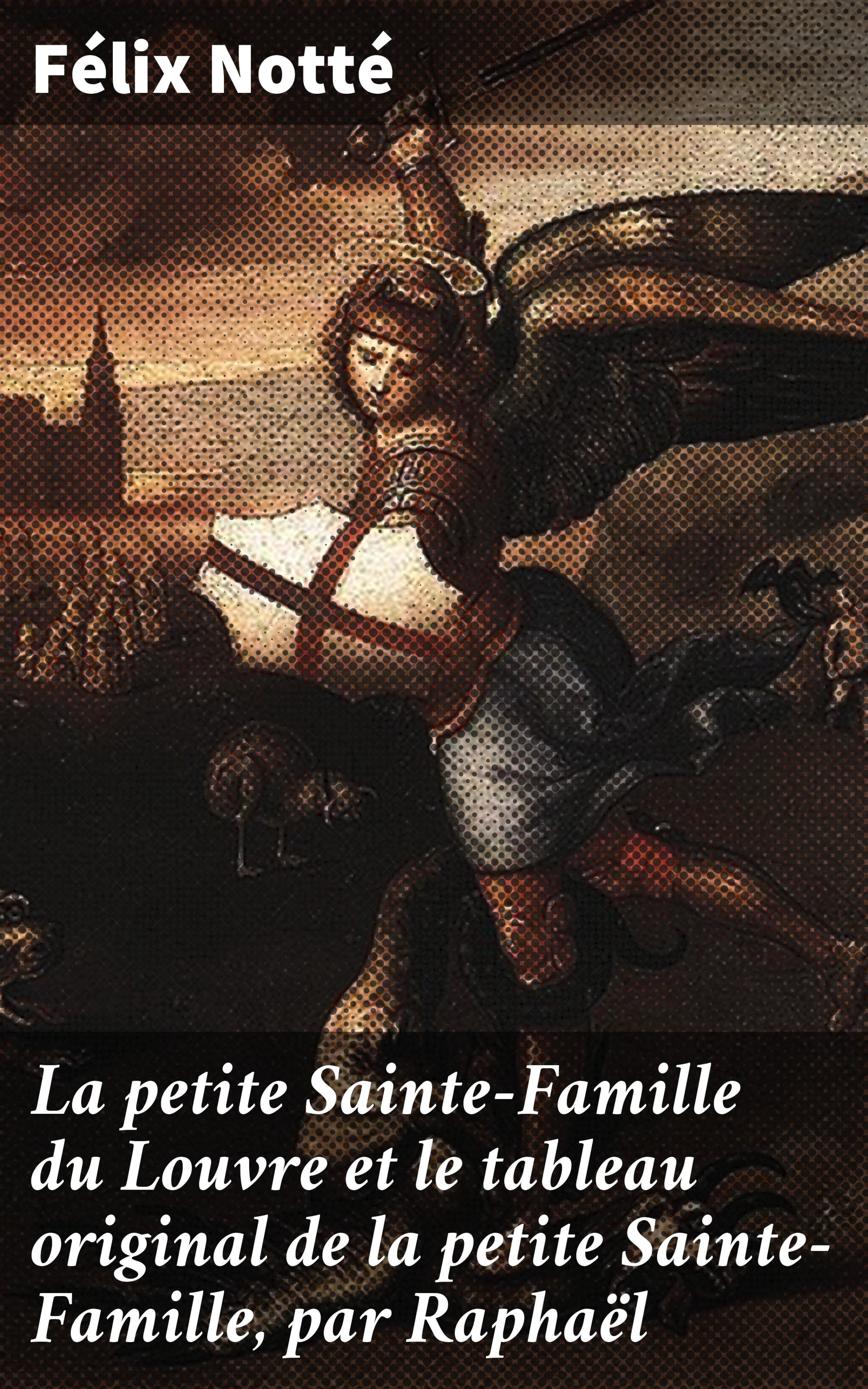 Обложка книги «La petite Sainte-Famille du Louvre et le tableau original de la petite Sainte-Famille, par Raphaël»