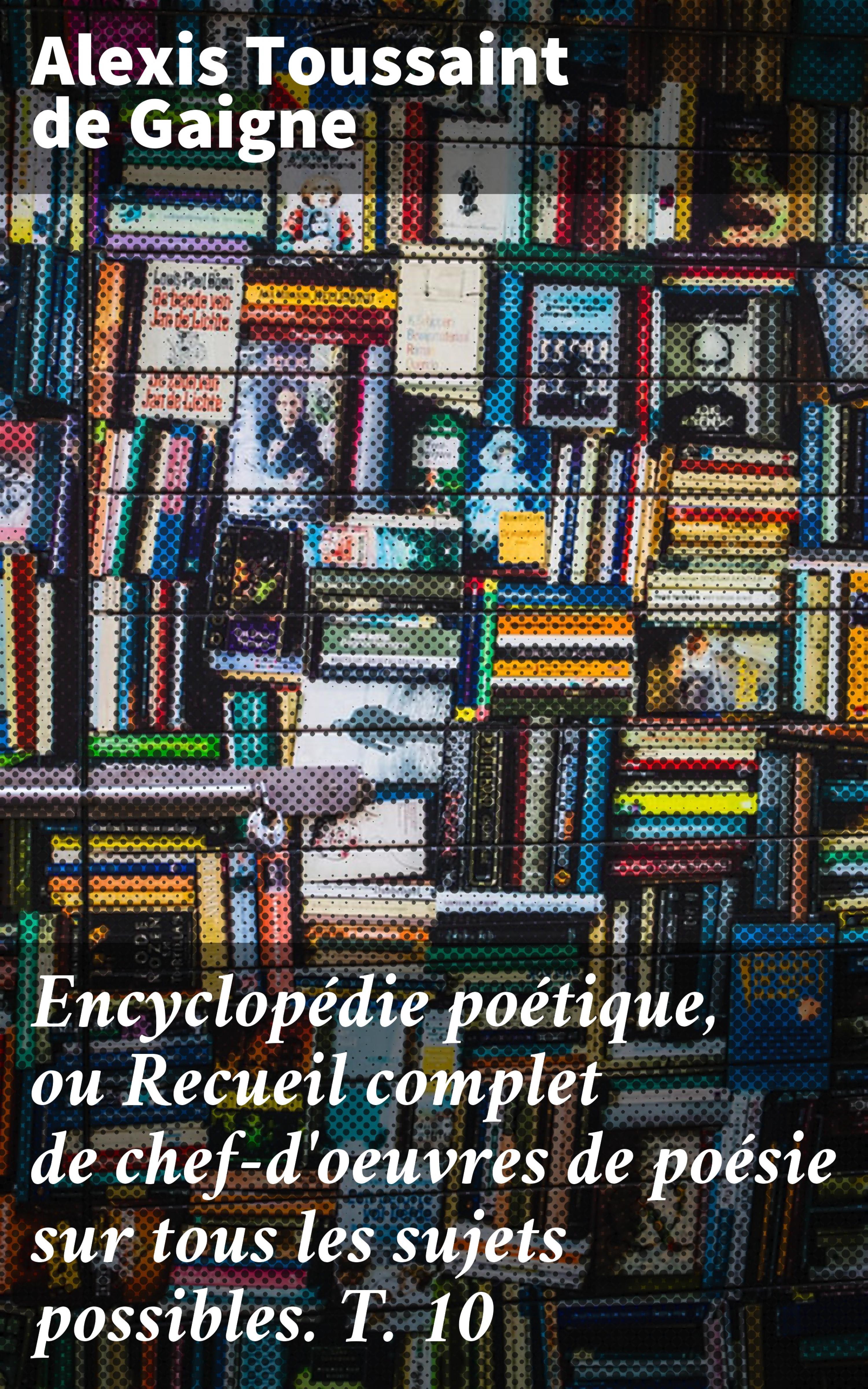 Обложка книги «Encyclopédie poétique, ou Recueil complet de chef-d'oeuvres de poésie sur tous les sujets possibles. T. 10»