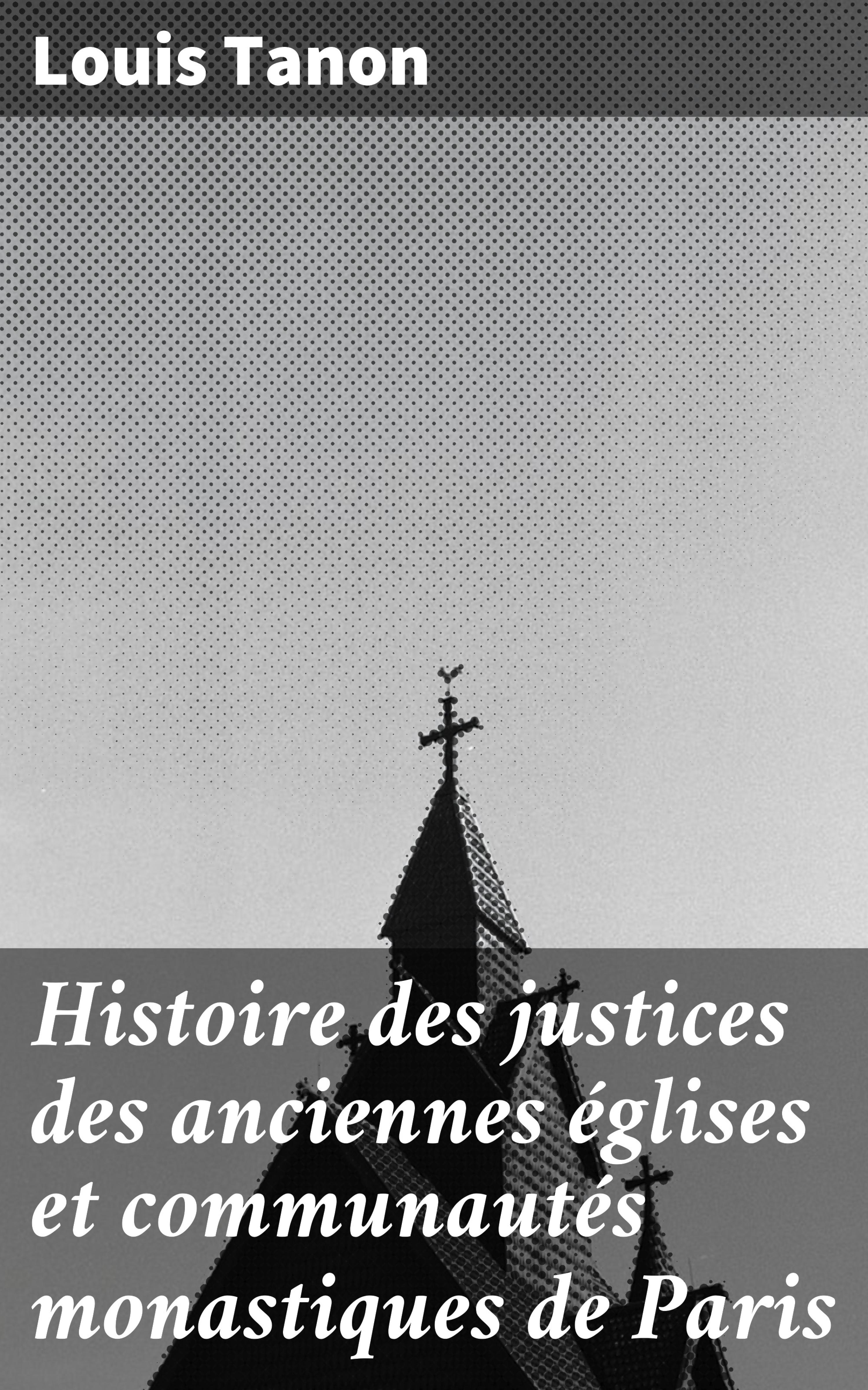 Обложка книги «Histoire des justices des anciennes églises et communautés monastiques de Paris»