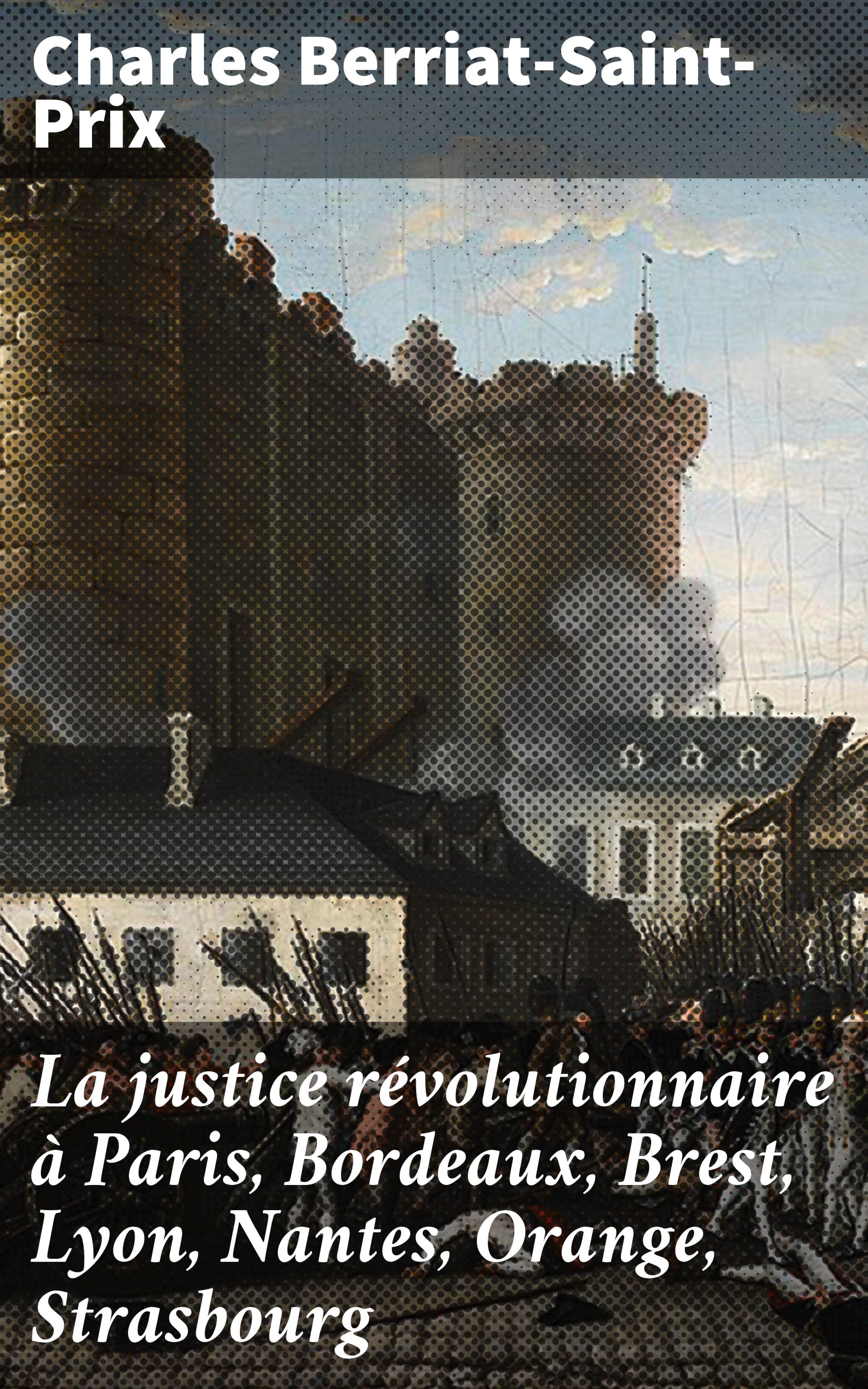 Обложка книги «La justice révolutionnaire à Paris, Bordeaux, Brest, Lyon, Nantes, Orange, Strasbourg»