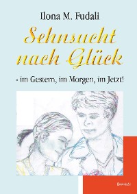 Обложка книги «Sehnsucht nach Glück - im Gestern, im Morgen, im Jetzt!»