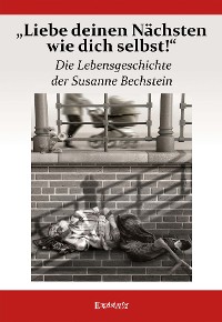 Обложка книги «„Liebe deinen Nächsten wie dich selbst!“ Die Lebensgeschichte der Susanne Bechstein»