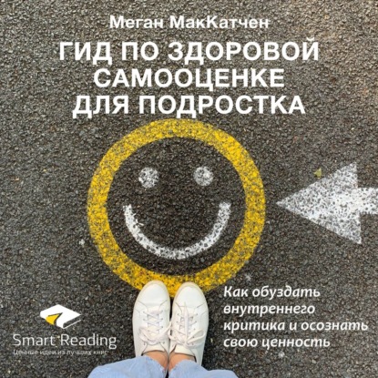 Обложка книги «Ключевые идеи книги: Гид по здоровой самооценке для подростка. Как обуздать внутреннего критика и осознать свою ценность. Меган МакКатчен»