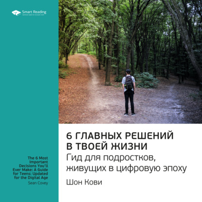 Обложка книги «Ключевые идеи книги: 6 главных решений в твоей жизни. Гид для подростков, живущих в цифровую эпоху. Шон Кови»