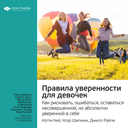 Обложка книги «Ключевые идеи книги: Правила уверенности для девочек. Как рисковать, ошибаться, оставаться несовершенной, но абсолютно уверенной в себе. Кэтти Кей, Клэр Шипман, Джилл Райли»