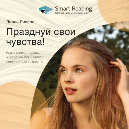 Обложка книги «Ключевые идеи книги: Празднуй свои чувства! Книга о позитивном мышлении для девочек переходного возраста»