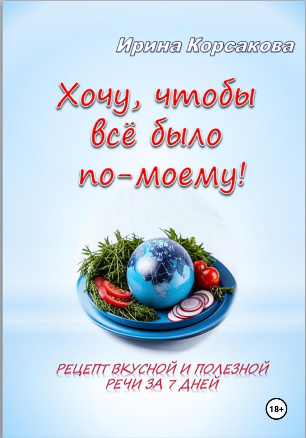 Обложка книги «Хочу, чтобы всё было по-моему! Рецепт вкусной и полезной речи за 7 дней»
