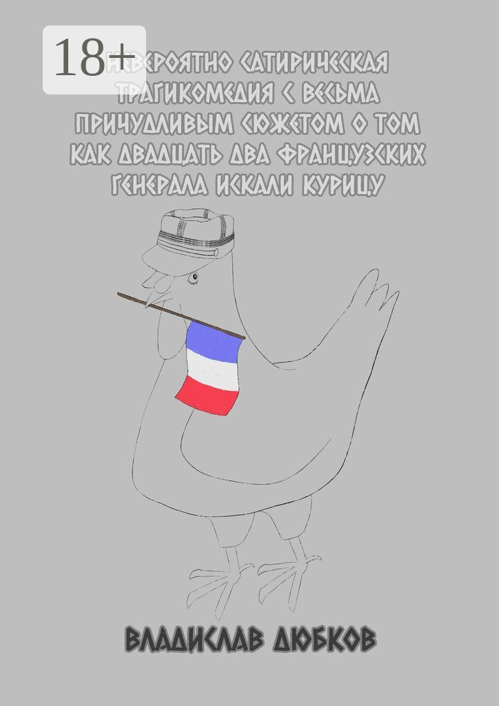 Обложка книги «Невероятно сатирическая трагикомедия с весьма причудливым сюжетом о том, как двадцать два французских генерала искали курицу»