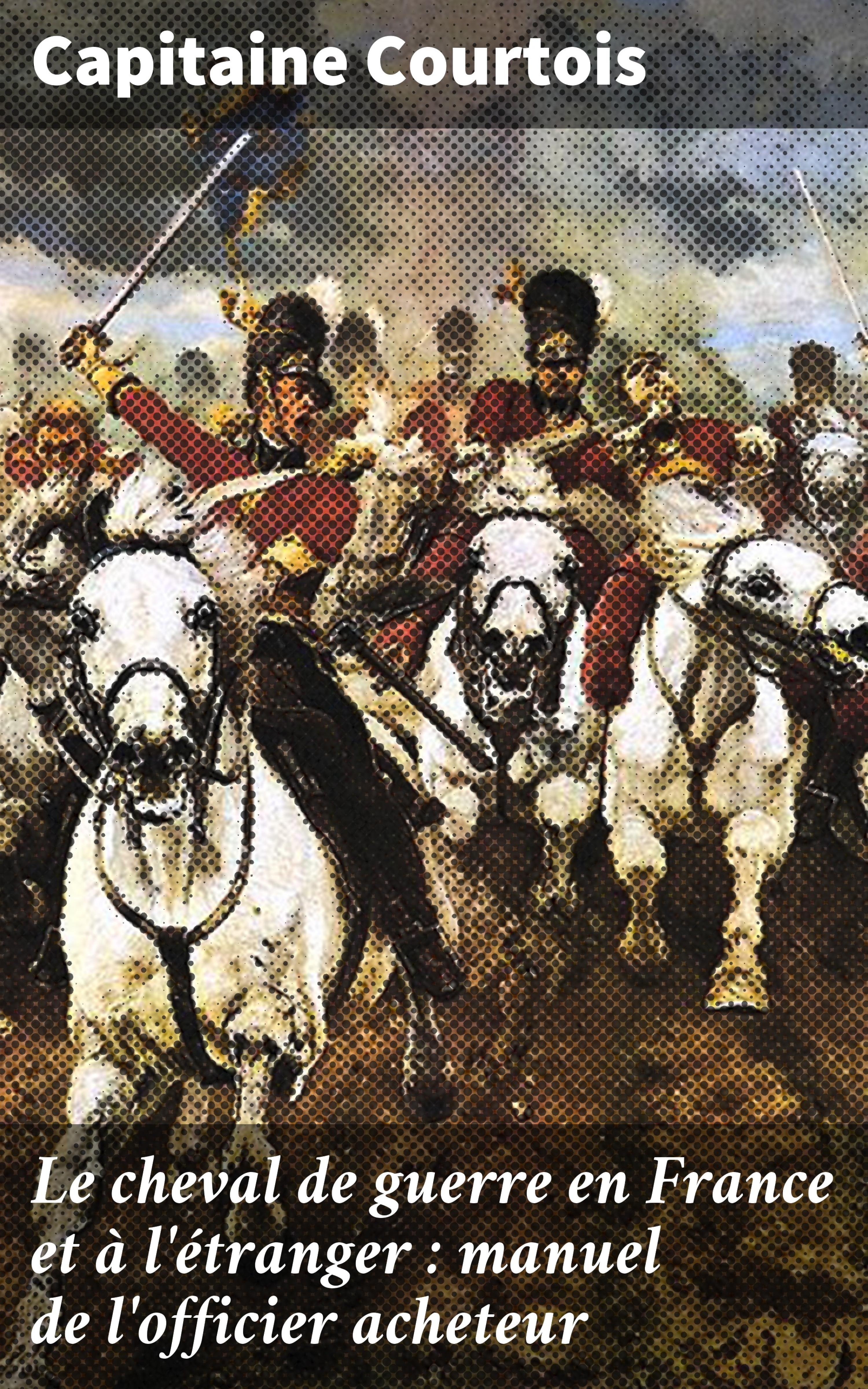 Обложка книги «Le cheval de guerre en France et à l'étranger : manuel de l'officier acheteur»