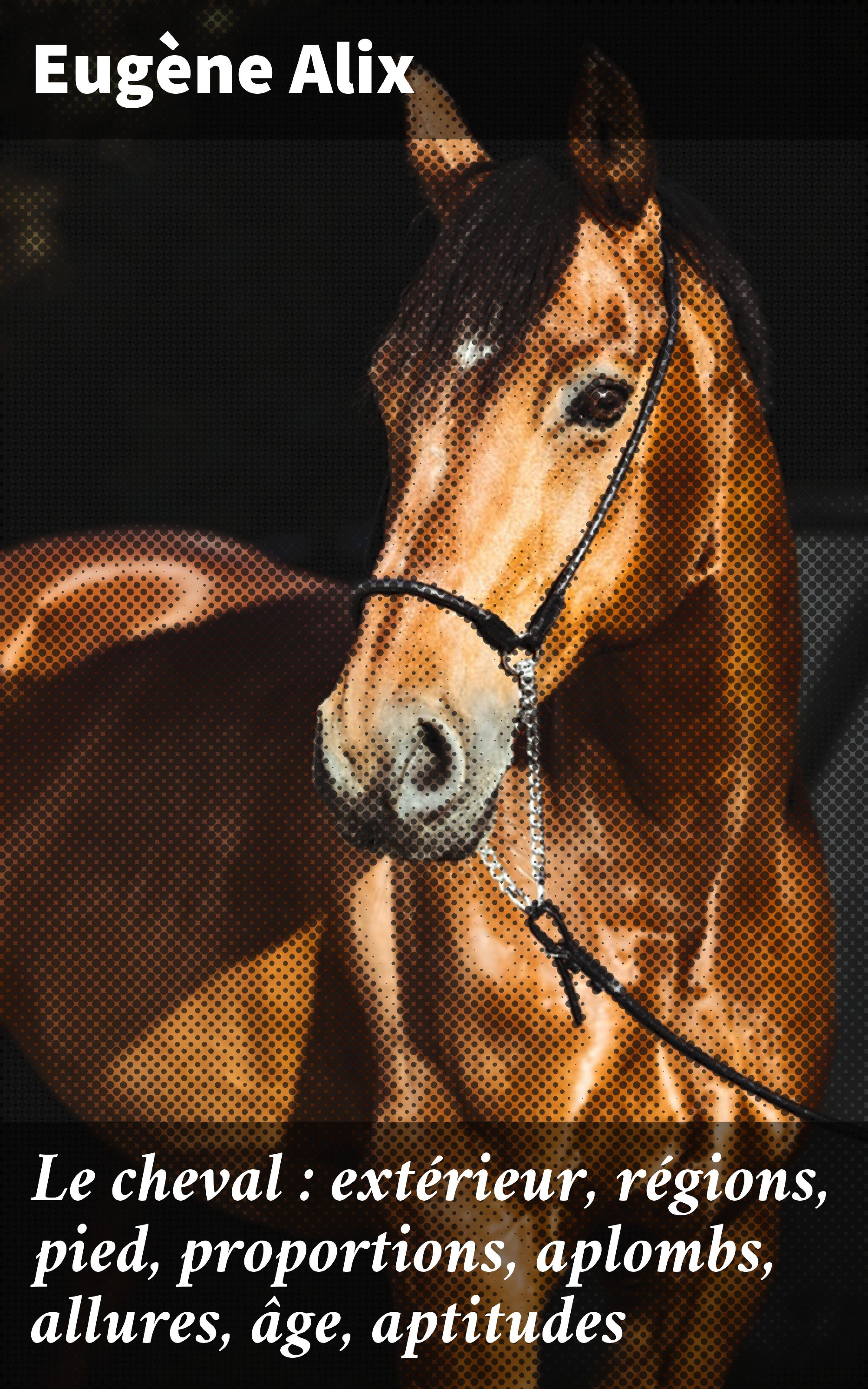 Обложка книги «Le cheval : extérieur, régions, pied, proportions, aplombs, allures, âge, aptitudes»