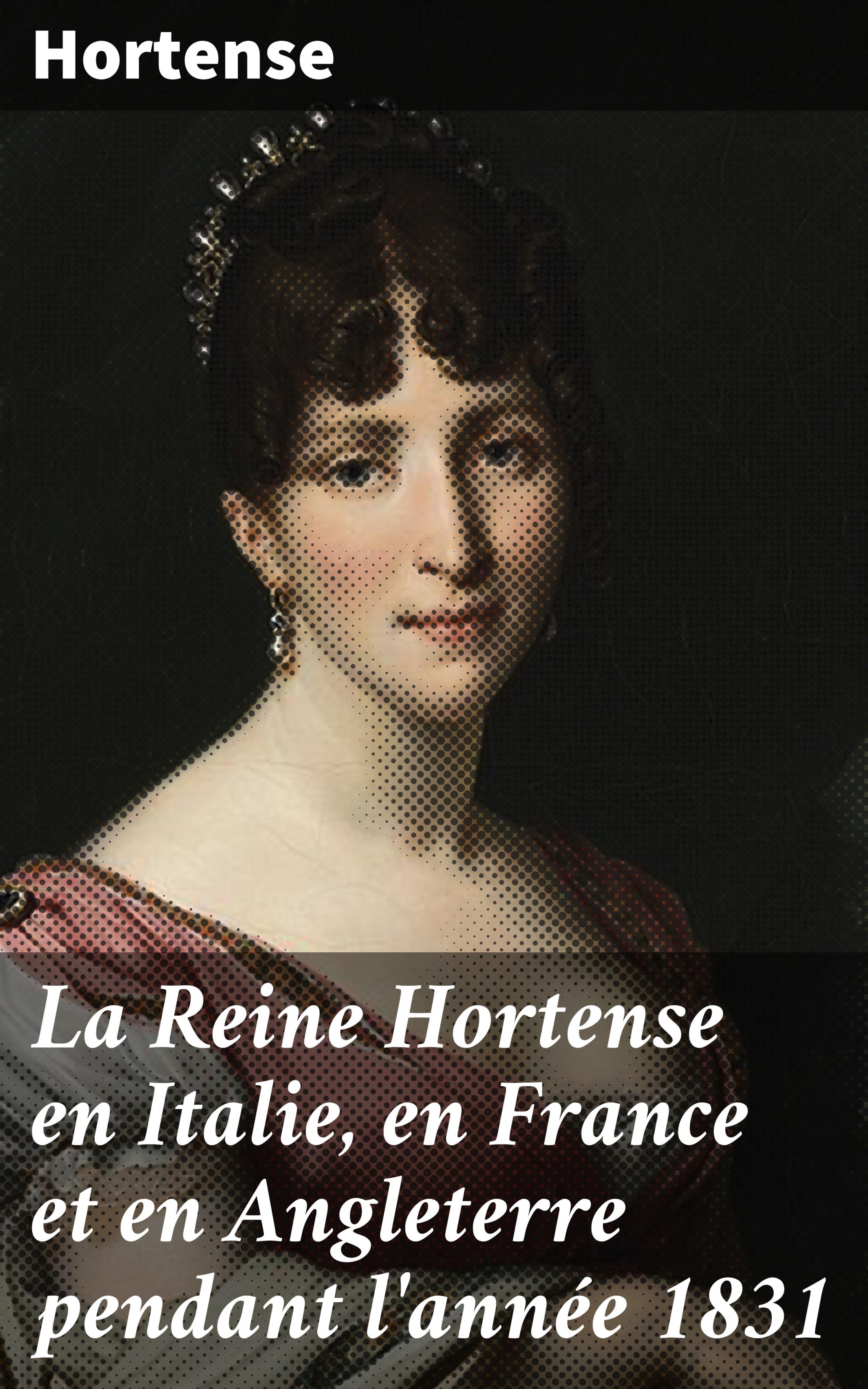 Обложка книги «La Reine Hortense en Italie, en France et en Angleterre pendant l'année 1831»