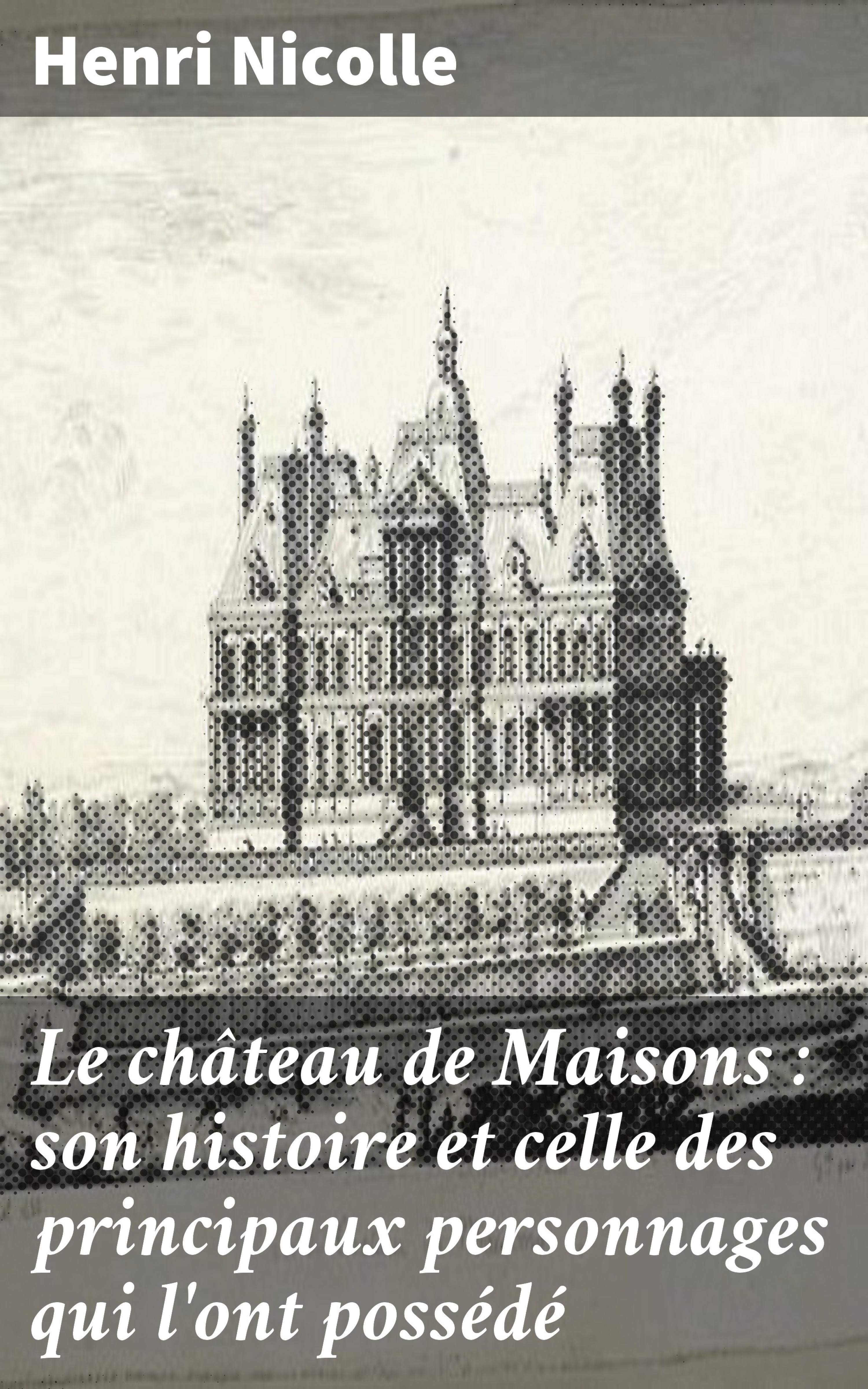 Обложка книги «Le château de Maisons : son histoire et celle des principaux personnages qui l'ont possédé»