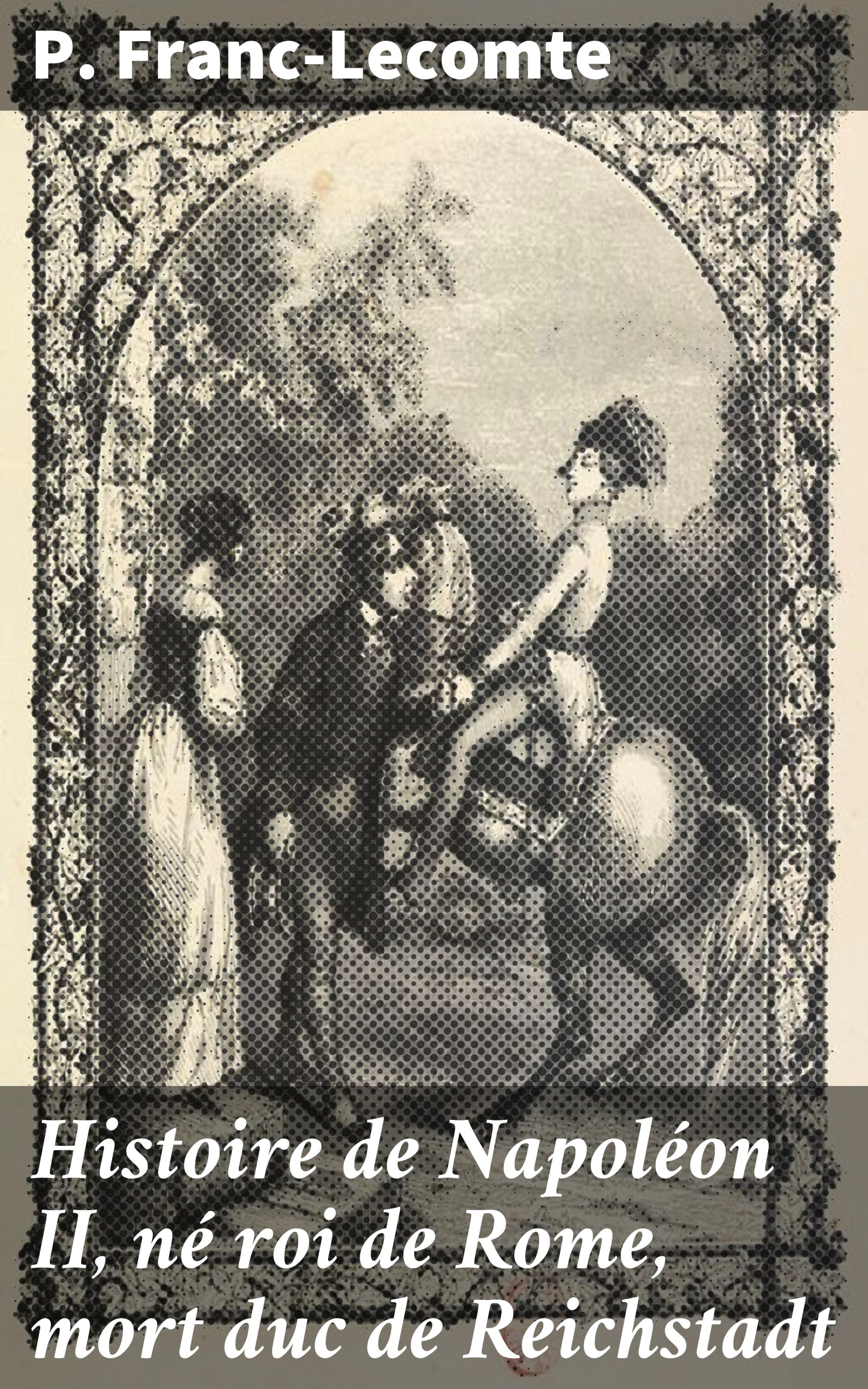 Обложка книги «Histoire de Napoléon II, né roi de Rome, mort duc de Reichstadt»