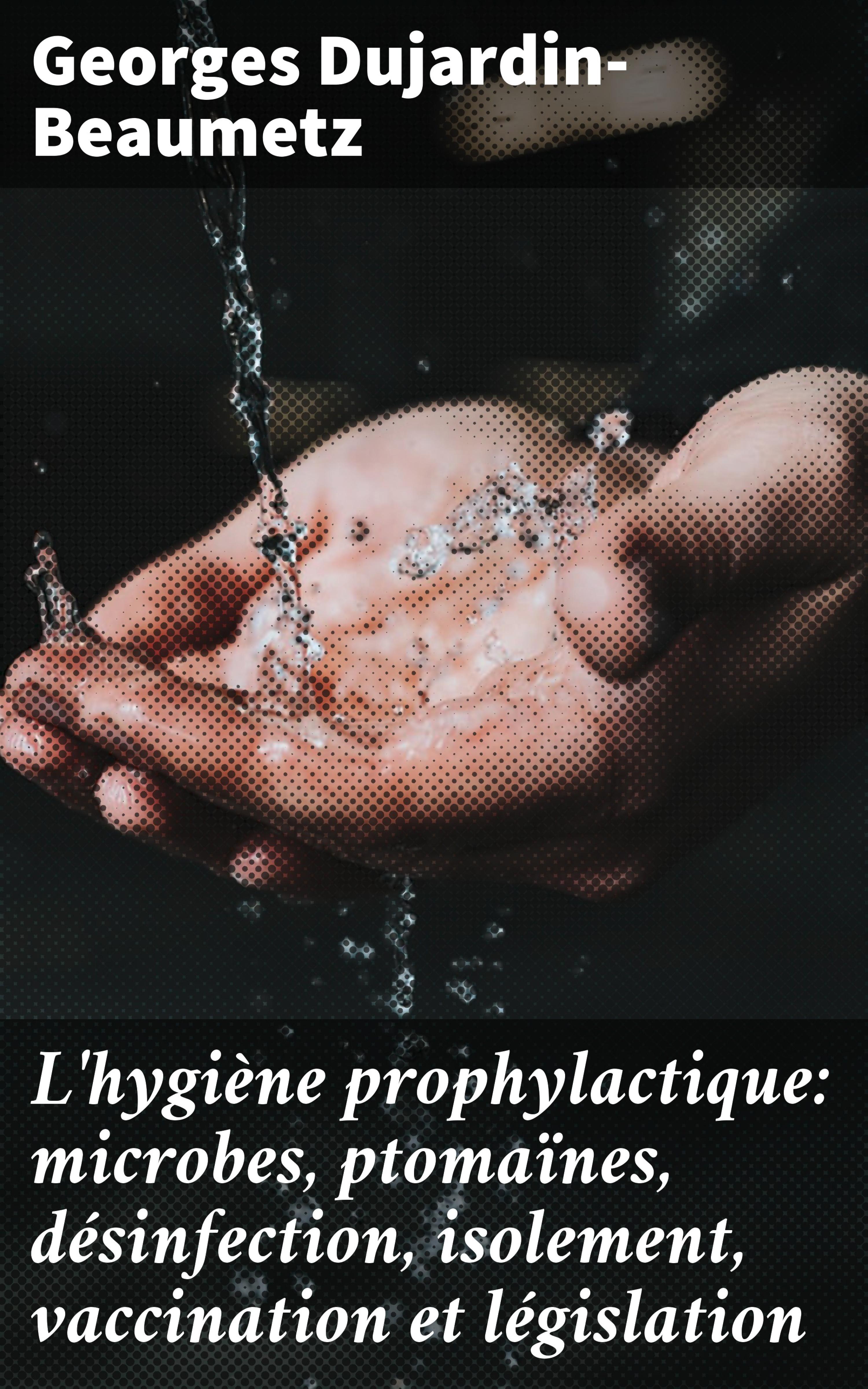 Обложка книги «L'hygiène prophylactique: microbes, ptomaïnes, désinfection, isolement, vaccination et législation»