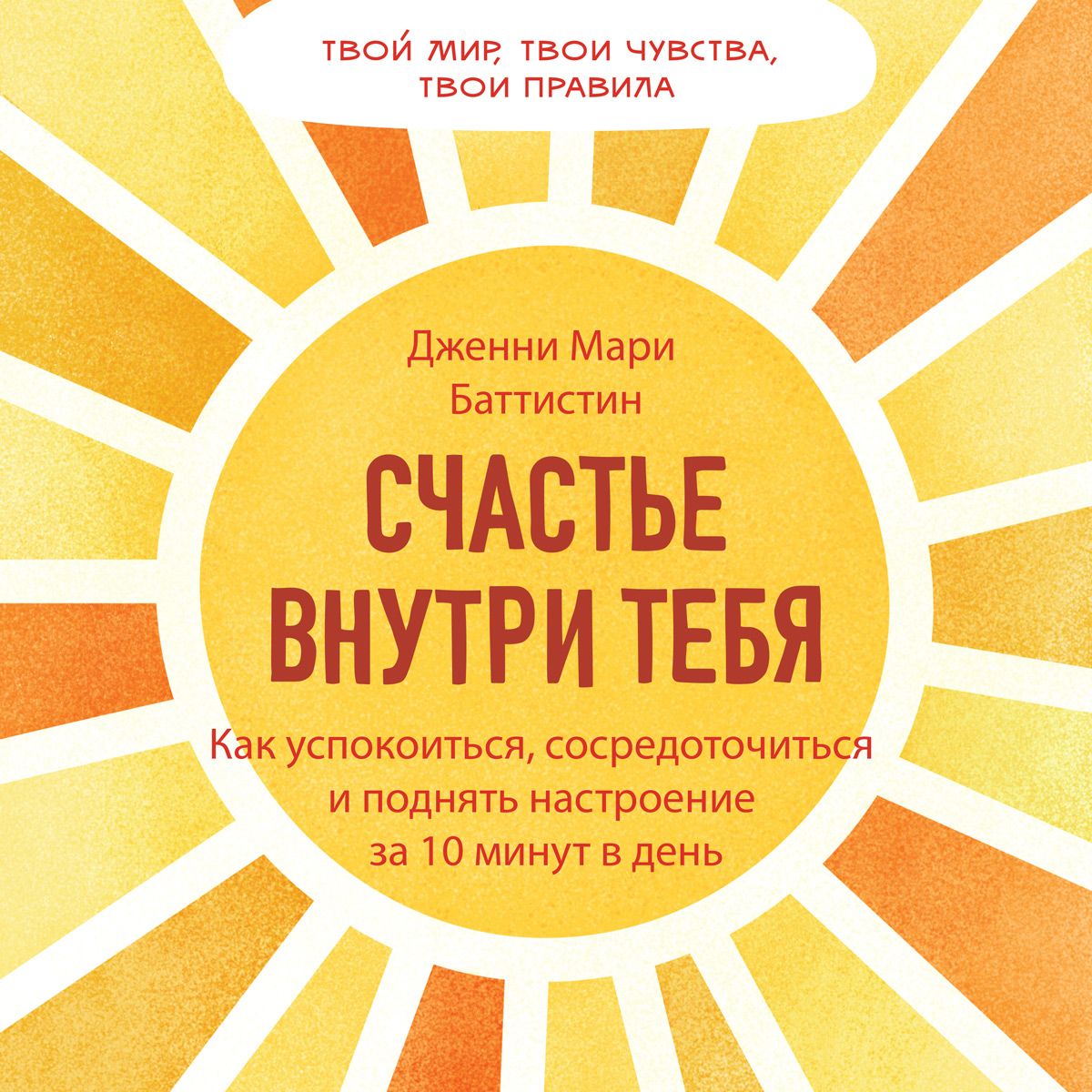 Обложка книги «Счастье внутри тебя. Как успокоиться, сосредоточиться и поднять настроение за 10 минут в день»