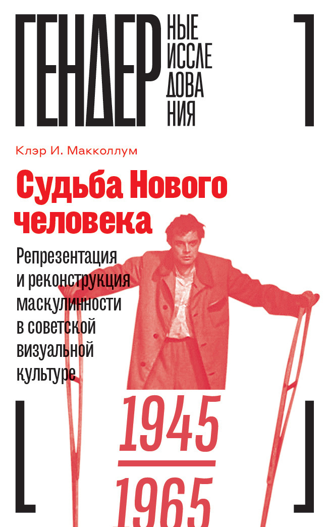 Обложка книги «Судьба Нового человека. Репрезентация и реконструкция маскулинности в советской визуальной культуре. 1945–1965»