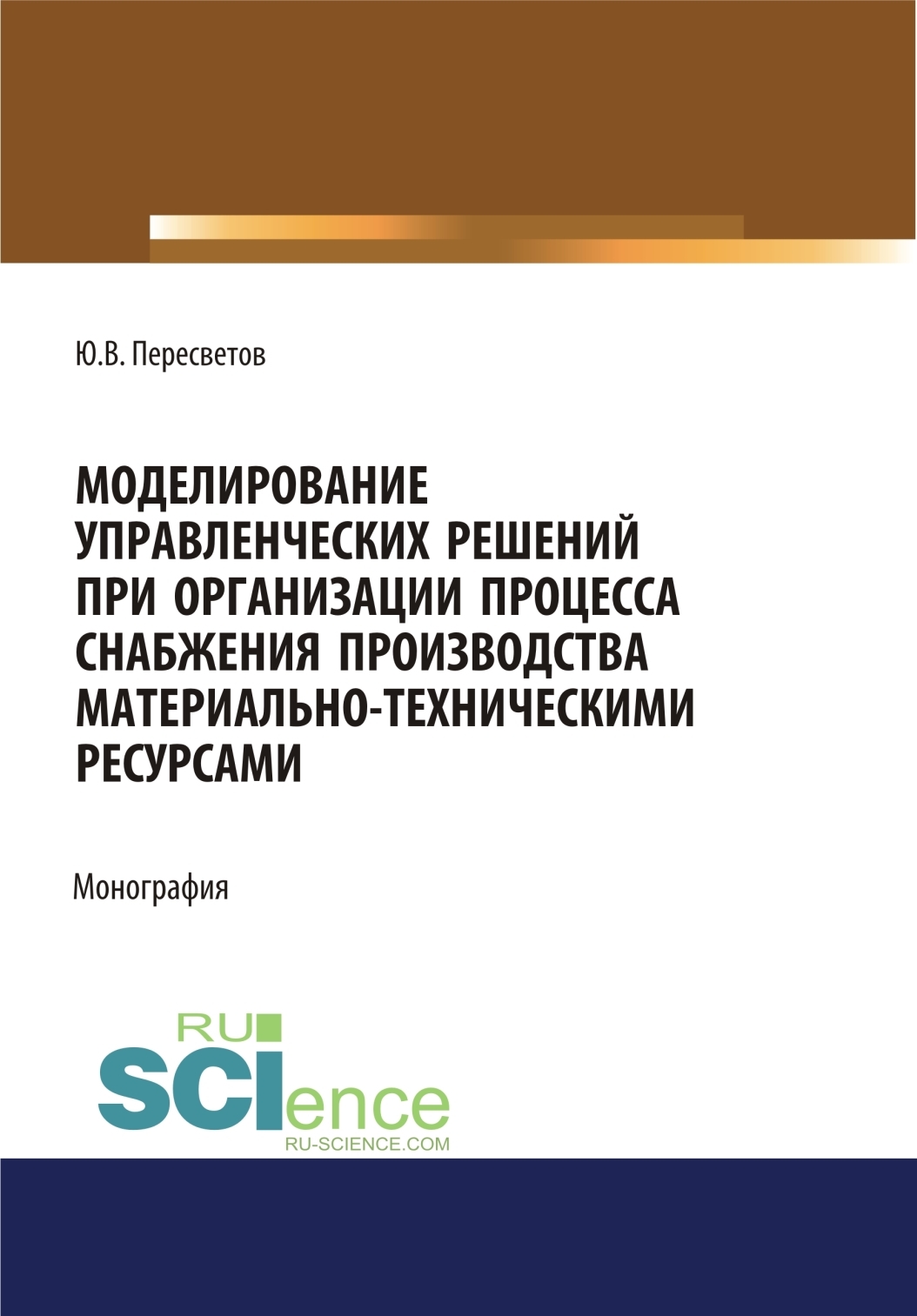 Обложка книги «Моделирование управленческих решений при организации процесса снабжения производства материально-техническими ресурсами. (Аспирантура, Бакалавриат, Магистратура, Специалитет). Монография.»