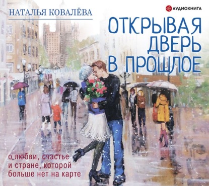 Обложка книги «Открывая дверь в прошлое. О любви, счастье и стране, которой больше нет на карте»