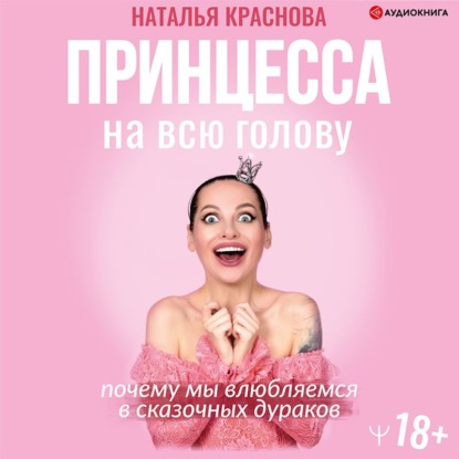 Обложка книги «Принцесса на всю голову. Почему мы влюбляемся в сказочных дураков»