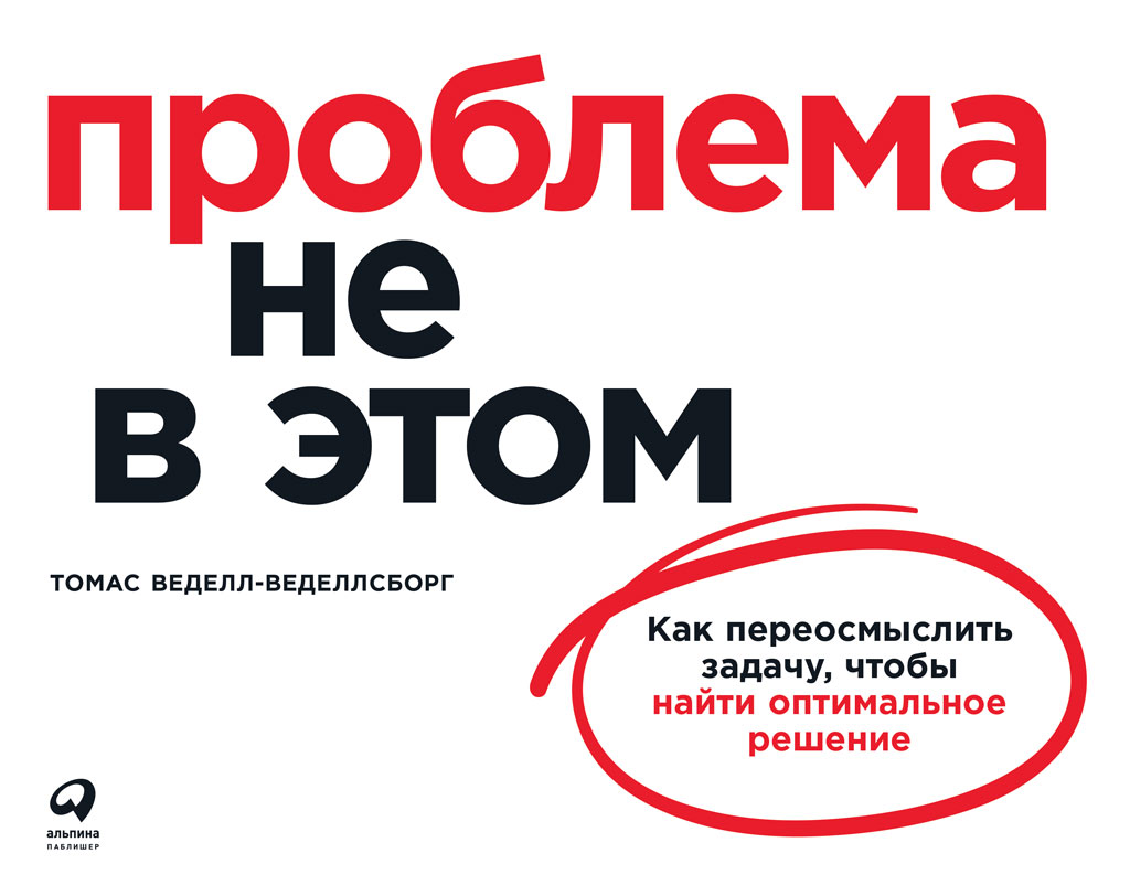 Обложка книги «Проблема не в этом. Как переосмыслить задачу, чтобы найти оптимальное решение»