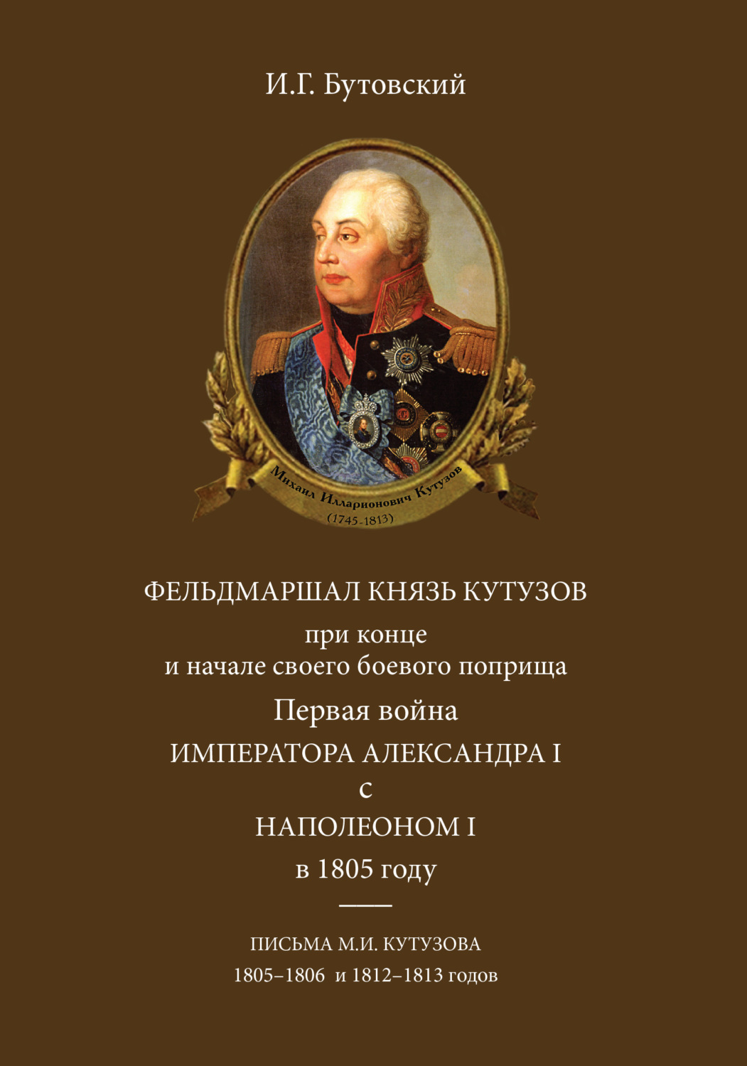 Обложка книги «Фельдмаршал князь Кутузов при конце и начале своего боевого поприща. Первая война императора Александра I с Наполеоном I в 1805 году. Письма М. И. Кутузова 1805–1806 и 1812–1813 годов»