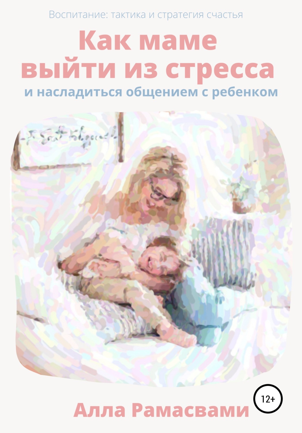 Обложка книги «Как маме выйти из стресса и насладиться общением с ребенком»