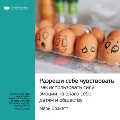 Обложка книги «Ключевые идеи книги: Разреши себе чувствовать. Как использовать силу эмоций на благо себе, детям и обществу. Марк Брэкетт»