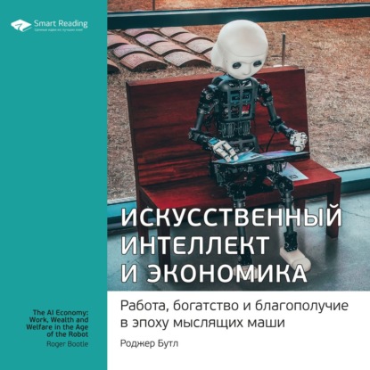 Обложка книги «Ключевые идеи книги: Искусственный интеллект и экономика. Работа, богатство и благополучие в эпоху мыслящих машин. Роджер Бутл»