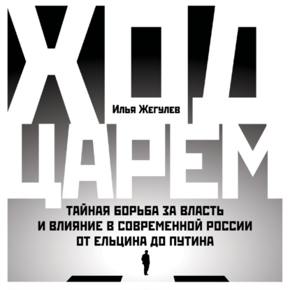 Обложка книги «Ход царем. Тайная борьба за власть и влияние в современной России. От Ельцина до Путина»