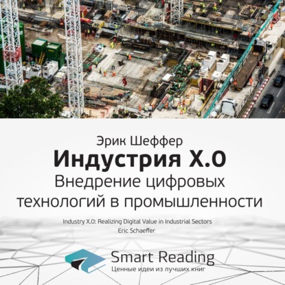 Обложка книги «Ключевые идеи книги: Индустрия X.0. Внедрение цифровых технологий в промышленности. Эрик Шеффер»