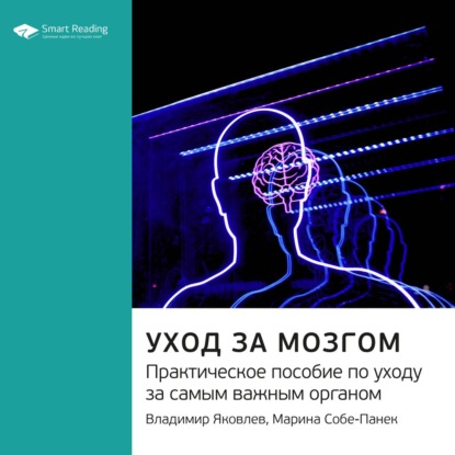 Обложка книги «Ключевые идеи книги: Уход за мозгом. Практическое пособие по уходу за самым важным органом. Владимир Яковлев, Марина Собе-Панек»