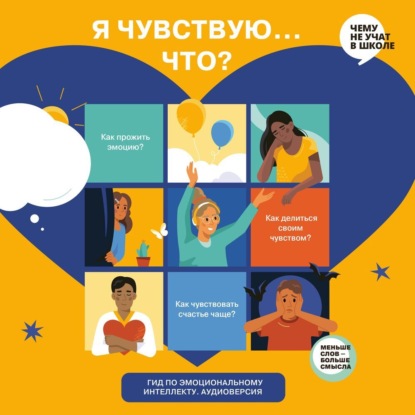 Обложка книги «Я чувствую… Что? Книга-гид по эмоциональному интеллекту для детей и подростков. Аудиоверсия»