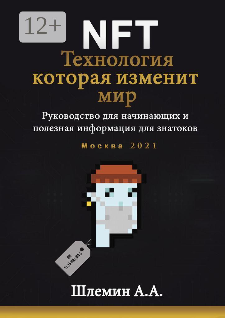 Обложка книги «NFT. Технология, которая изменит мир. Руководство для начинающих и полезная информация для знатоков»