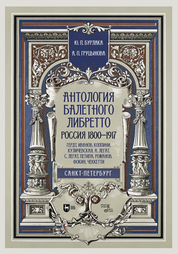 Обложка книги «Антология балетного либретто. Россия 1800-1917. Санкт-Петербург. Гердт, Иванов, Коппини, Куличевская, Н. Легат, С. Легат, Петипа, Романов, Фокин, Чеккетти»