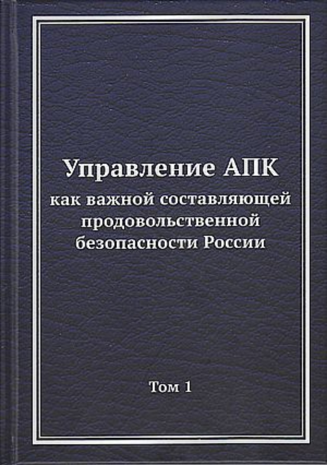 Обложка книги «Управление АПК как важной составляющей продовольственной безопасности России. Том 1»