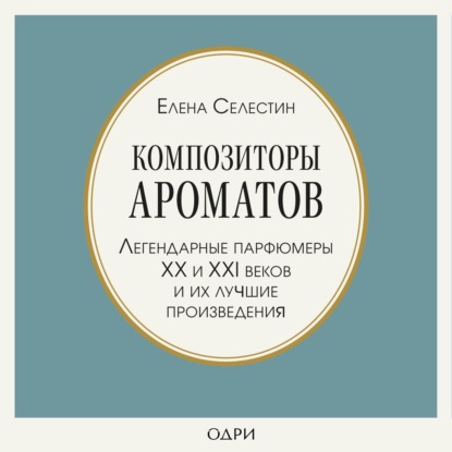Обложка книги «Композиторы ароматов. Легендарные парфюмеры ХХ и XXI веков и их лучшие произведения»