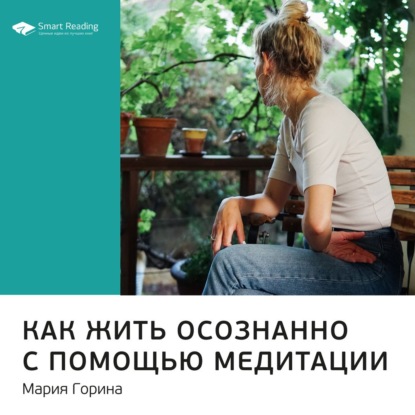 Обложка книги «Ключевые идеи книги: Как жить осознанно с помощью медитации. Мария Горина»