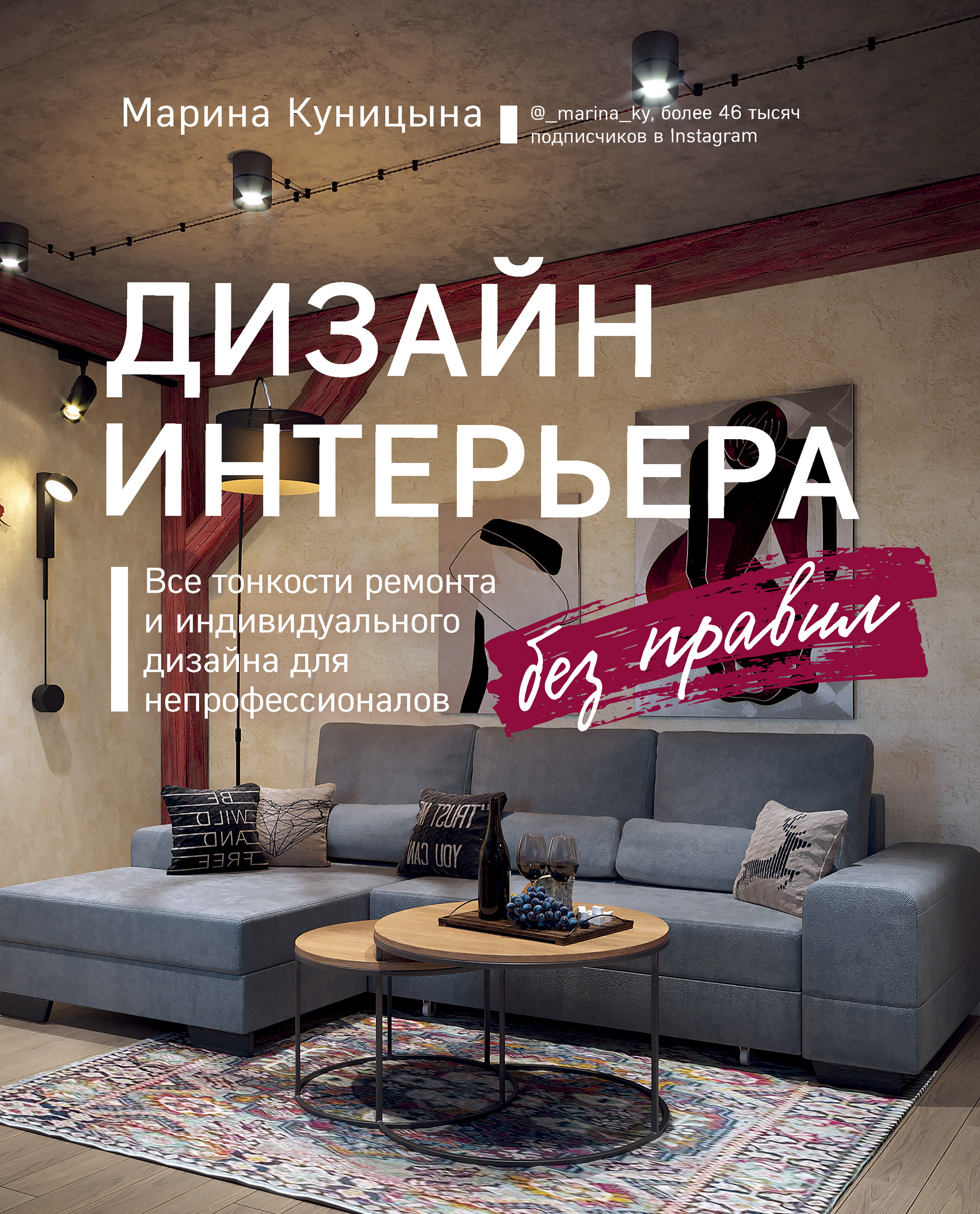 Обложка книги «Дизайн интерьера без правил. Все тонкости ремонта и индивидуального дизайна для непрофессионалов»