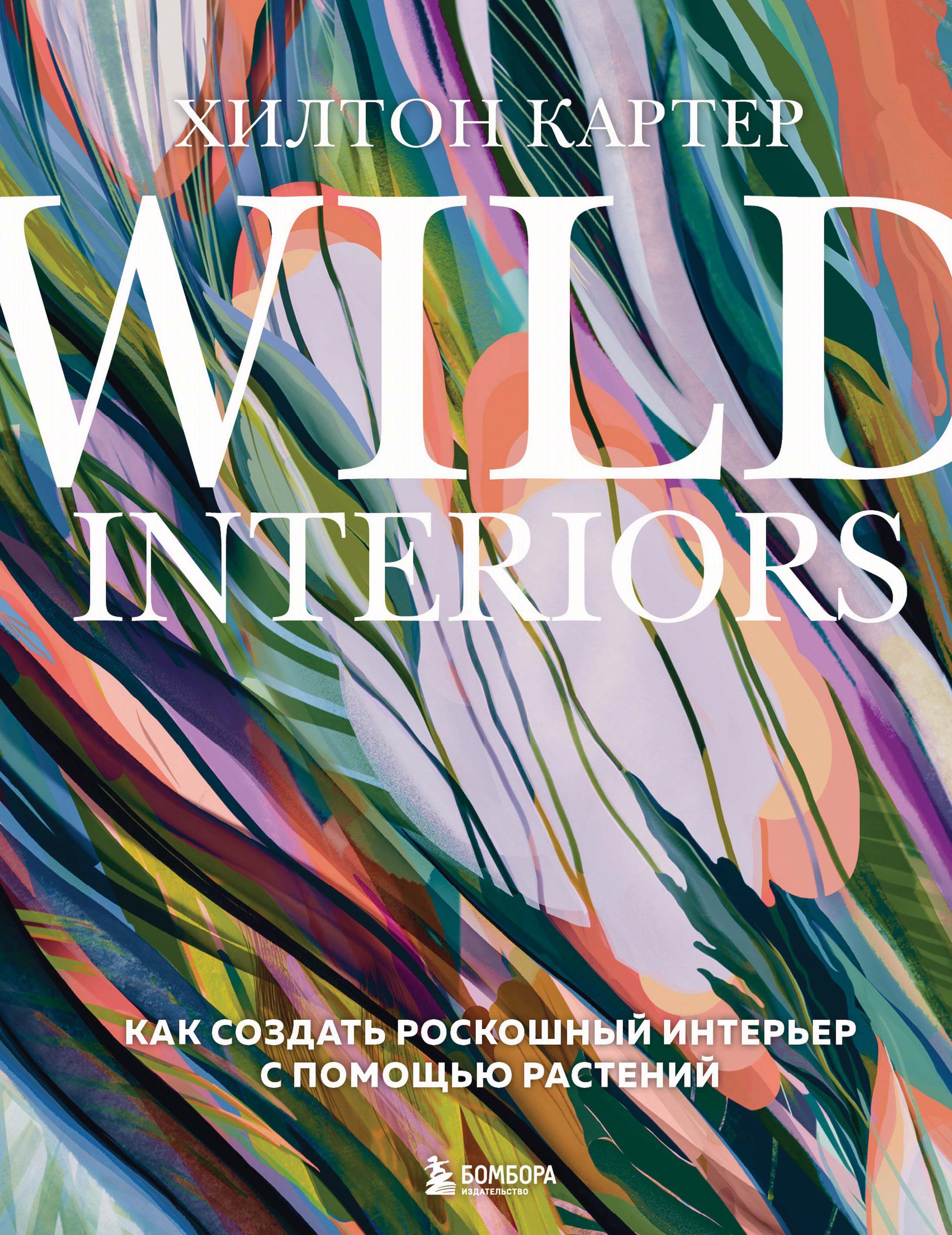 Обложка книги «Wild Interiors. Как создать роскошный интерьер с помощью растений»