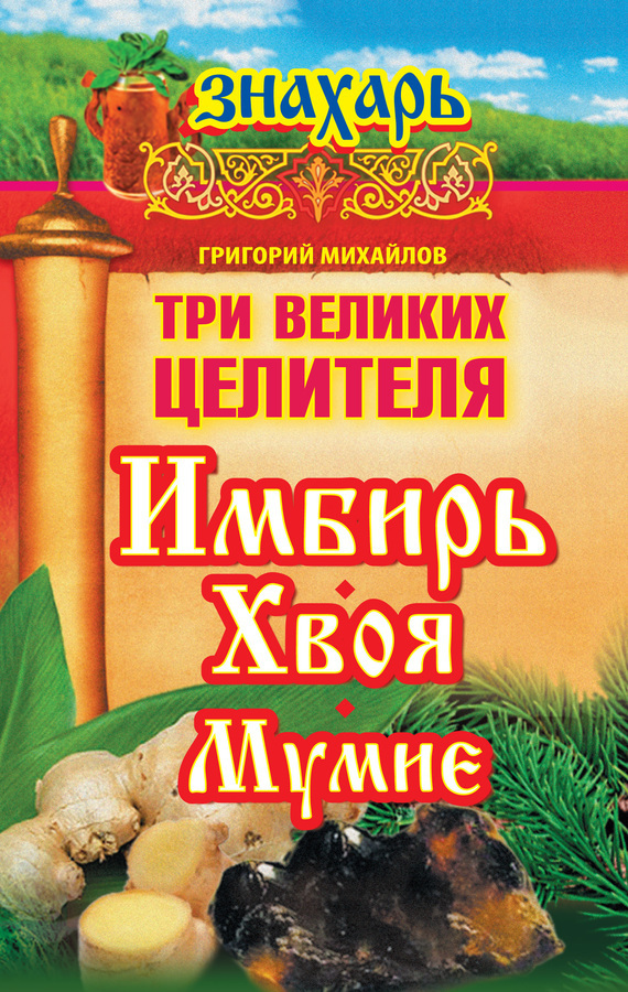 Обложка книги «Три великих целителя: имбирь, хвоя, мумие»