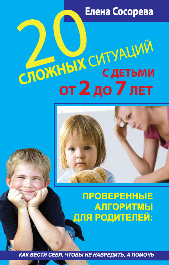 Обложка книги «20 сложных ситуаций с детьми от 2 до 7 лет. Проверенные алгоритмы для родителей: как вести себя, чтобы не навредить, а помочь»